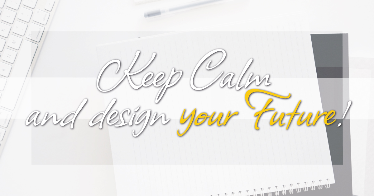 Keep Calm and design your Future!